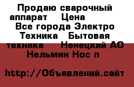 Продаю сварочный аппарат  › Цена ­ 3 000 - Все города Электро-Техника » Бытовая техника   . Ненецкий АО,Нельмин Нос п.